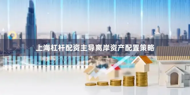 上海杠杆配资主导离岸资产配置策略
