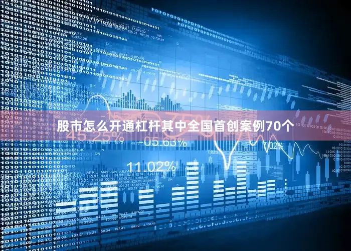 股市怎么开通杠杆其中全国首创案例70个