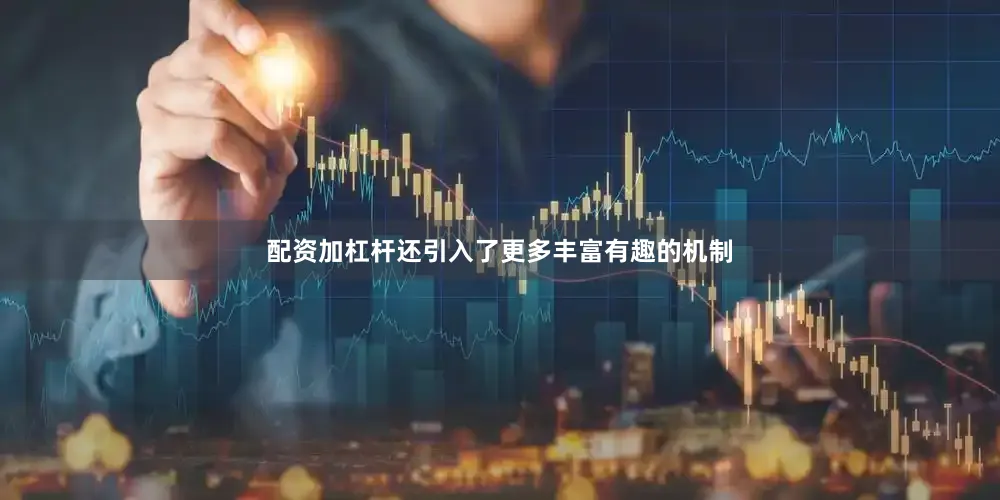 配资加杠杆还引入了更多丰富有趣的机制