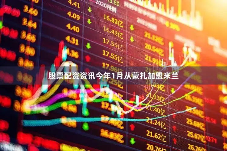 股票配资资讯今年1月从蒙扎加盟米兰