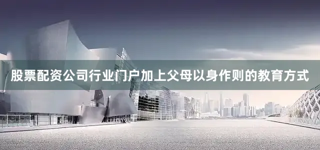 股票配资公司行业门户加上父母以身作则的教育方式