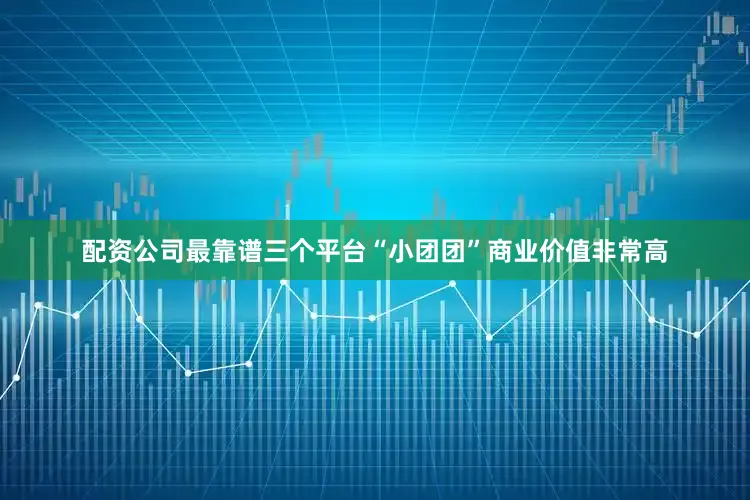 配资公司最靠谱三个平台“小团团”商业价值非常高