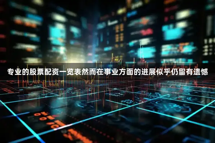 专业的股票配资一览表然而在事业方面的进展似乎仍留有遗憾