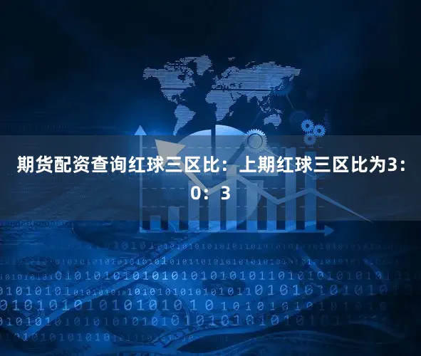 期货配资查询　　　　红球三区比：上期红球三区比为3：0：3
