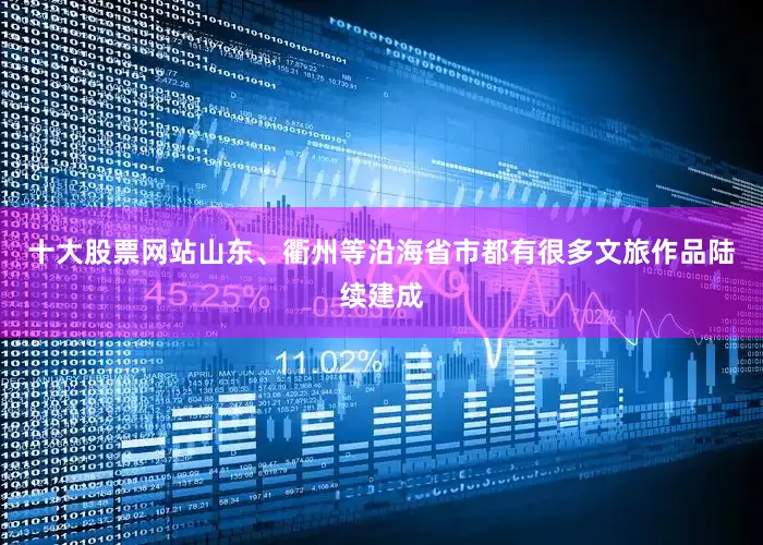 十大股票网站山东、衢州等沿海省市都有很多文旅作品陆续建成