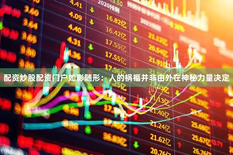 配资炒股配资门户如影随形：人的祸福并非由外在神秘力量决定