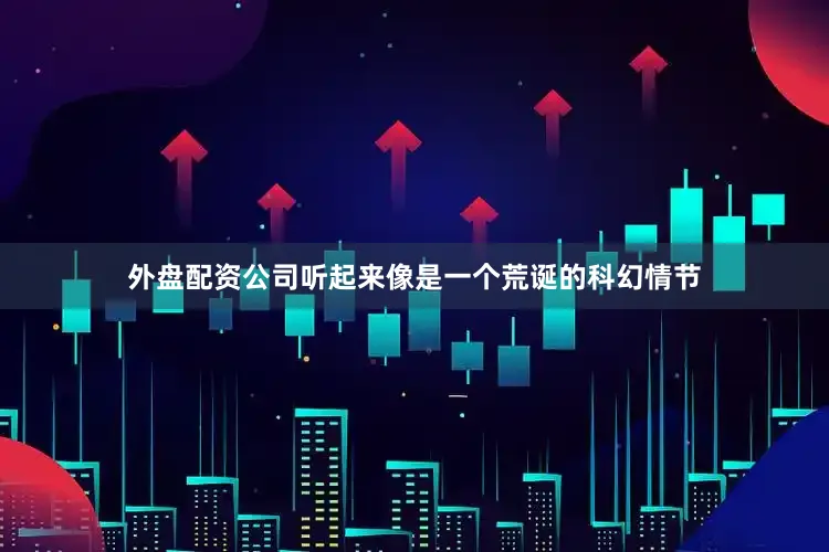 外盘配资公司听起来像是一个荒诞的科幻情节