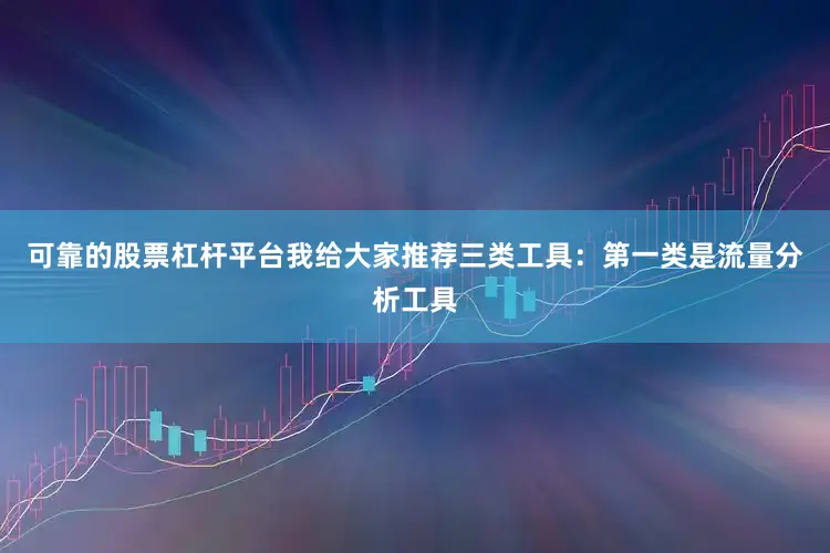 可靠的股票杠杆平台我给大家推荐三类工具：第一类是流量分析工具