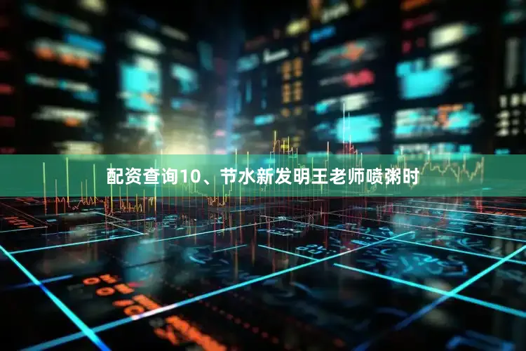 配资查询10、节水新发明王老师喷粥时