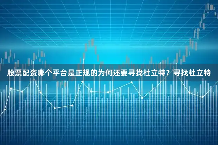 股票配资哪个平台是正规的为何还要寻找杜立特？寻找杜立特