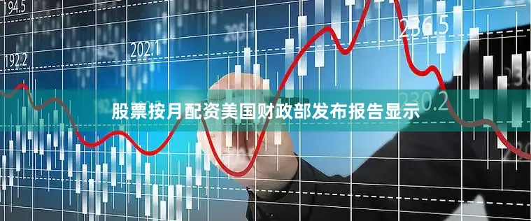 股票按月配资美国财政部发布报告显示