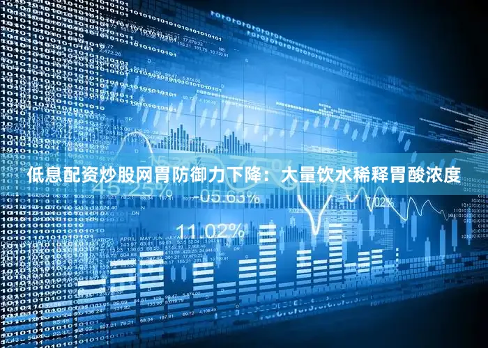 低息配资炒股网胃防御力下降：大量饮水稀释胃酸浓度