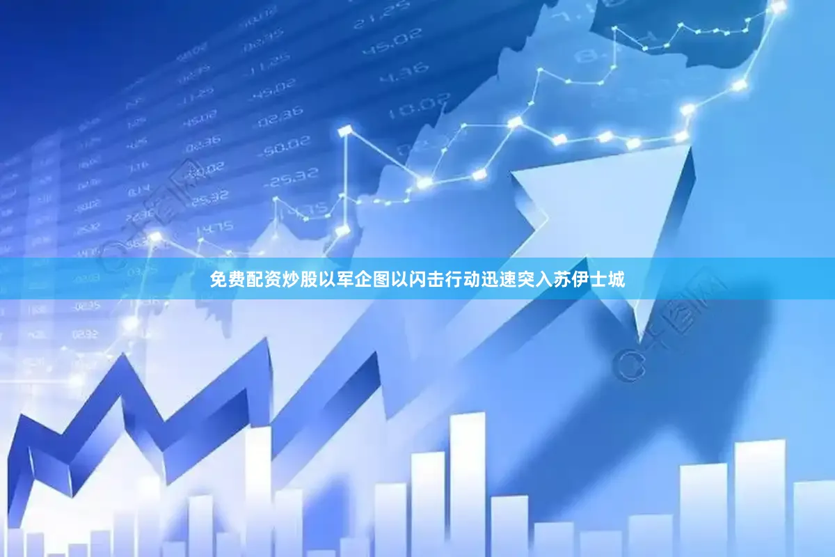 免费配资炒股以军企图以闪击行动迅速突入苏伊士城