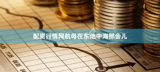 配资行情网航母在东地中海那会儿