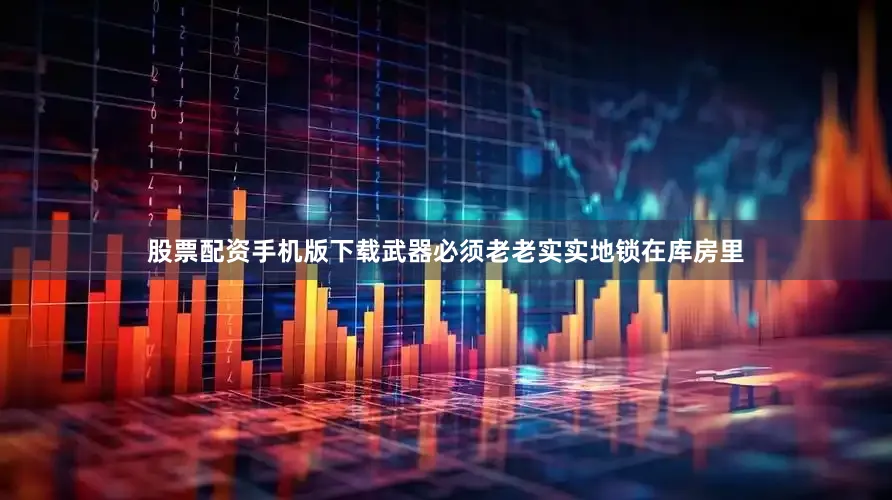 股票配资手机版下载武器必须老老实实地锁在库房里