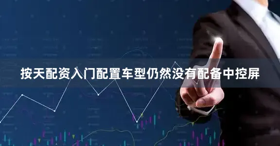 按天配资入门配置车型仍然没有配备中控屏