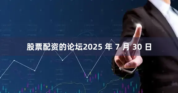 股票配资的论坛2025 年 7 月 30 日