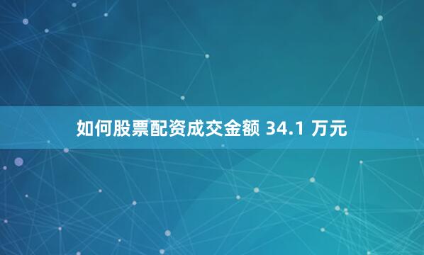 如何股票配资成交金额 34.1 万元