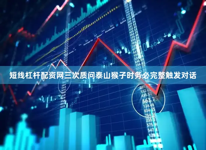 短线杠杆配资网三次质问泰山猴子时务必完整触发对话