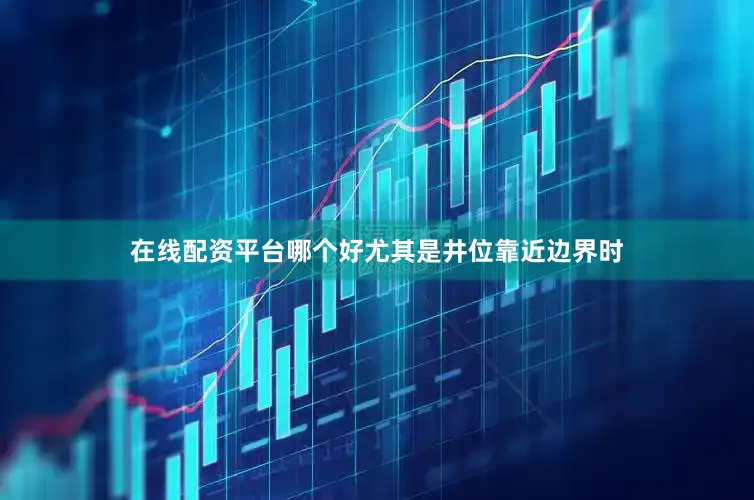 在线配资平台哪个好尤其是井位靠近边界时