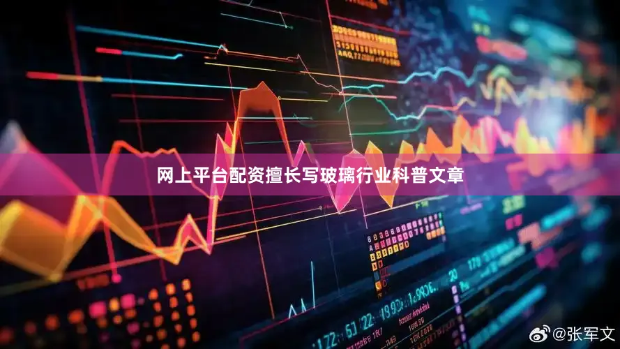 网上平台配资擅长写玻璃行业科普文章