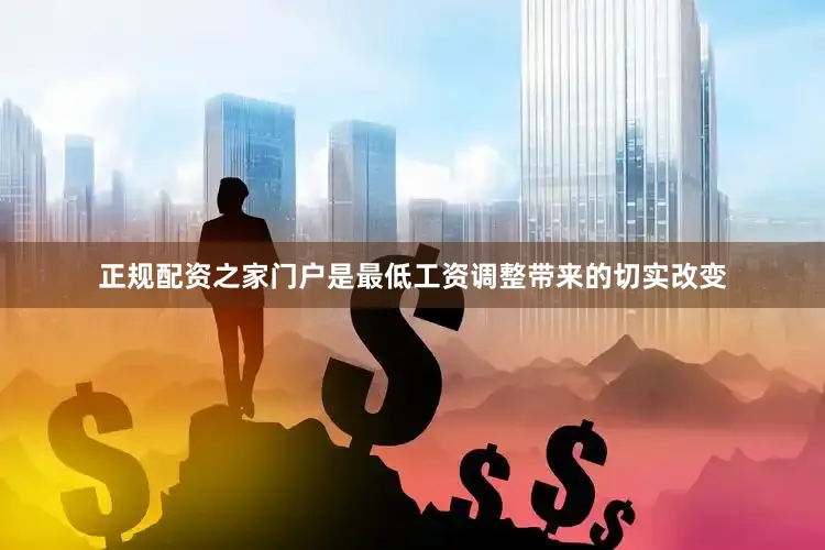 正规配资之家门户是最低工资调整带来的切实改变