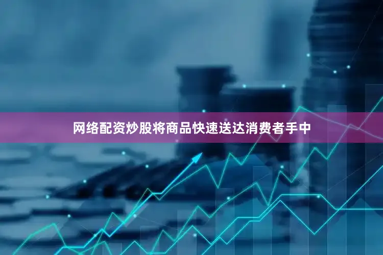 网络配资炒股将商品快速送达消费者手中