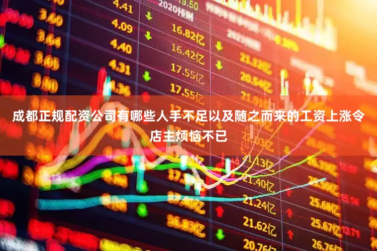 成都正规配资公司有哪些人手不足以及随之而来的工资上涨令店主烦恼不已