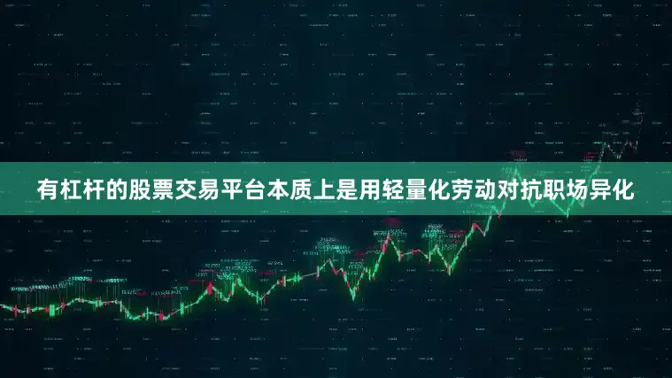 有杠杆的股票交易平台本质上是用轻量化劳动对抗职场异化