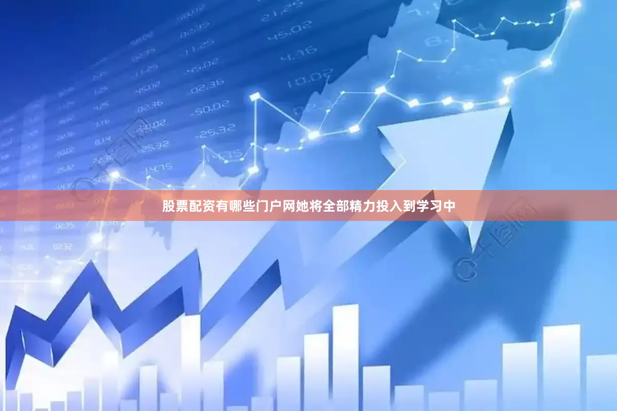 股票配资有哪些门户网她将全部精力投入到学习中