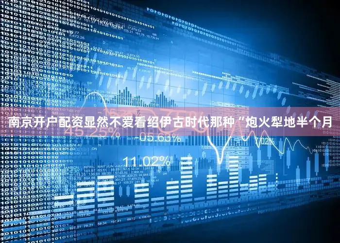 南京开户配资显然不爱看绍伊古时代那种“炮火犁地半个月